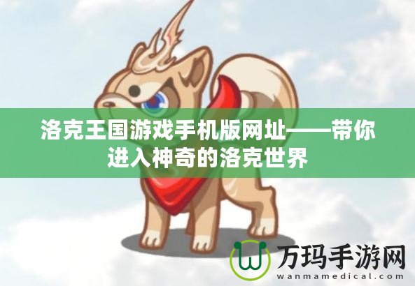 洛克王國游戲手機(jī)版網(wǎng)址——帶你進(jìn)入神奇的洛克世界