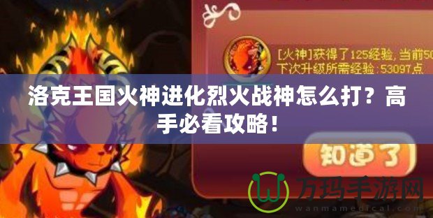 洛克王國火神進化烈火戰(zhàn)神怎么打？高手必看攻略！