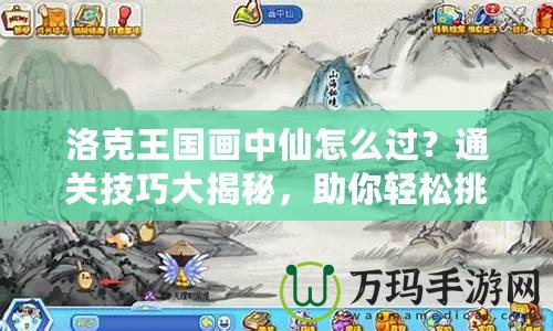 洛克王國(guó)畫(huà)中仙怎么過(guò)？通關(guān)技巧大揭秘，助你輕松挑戰(zhàn)！