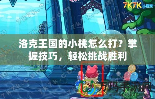 洛克王國(guó)的小桃怎么打？掌握技巧，輕松挑戰(zhàn)勝利