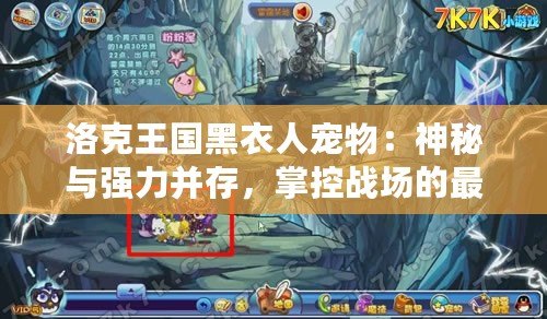 洛克王國黑衣人寵物：神秘與強(qiáng)力并存，掌控戰(zhàn)場(chǎng)的最強(qiáng)伙伴
