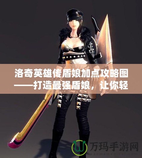 洛奇英雄傳盾娘加點攻略圖——打造最強盾娘，讓你輕松碾壓敵人