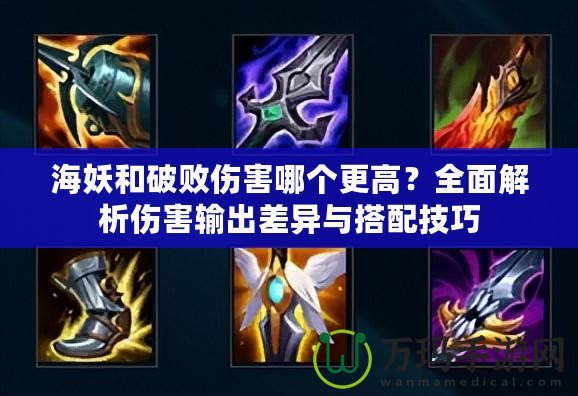 海妖和破敗傷害哪個(gè)更高？全面解析傷害輸出差異與搭配技巧