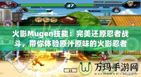火影Mugen技能：完美還原忍者戰(zhàn)斗，帶你體驗(yàn)原汁原味的火影忍者世界