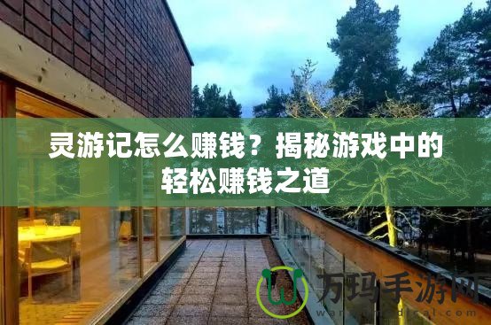 靈游記怎么賺錢？揭秘游戲中的輕松賺錢之道