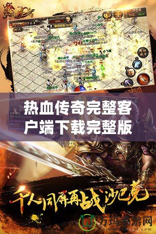 熱血傳奇完整客戶端下載完整版，讓你重溫經(jīng)典，再續(xù)傳奇人生！