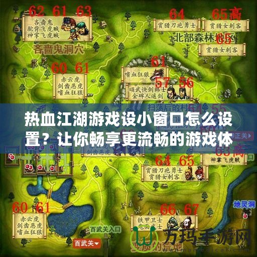 熱血江湖游戲設(shè)小窗口怎么設(shè)置？讓你暢享更流暢的游戲體驗(yàn)！