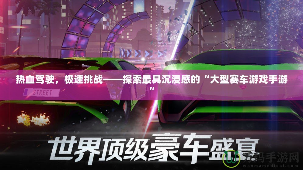 熱血駕駛，極速挑戰(zhàn)——探索最具沉浸感的“大型賽車游戲手游”