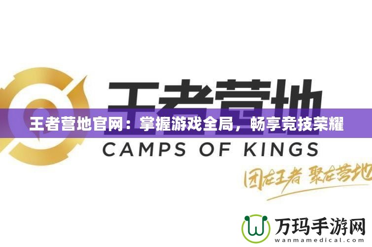 王者營地官網(wǎng)：掌握游戲全局，暢享競技榮耀