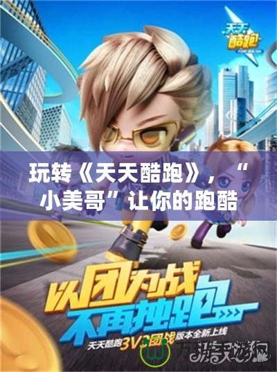玩轉(zhuǎn)《天天酷跑》，“小美哥”讓你的跑酷旅程更精彩！