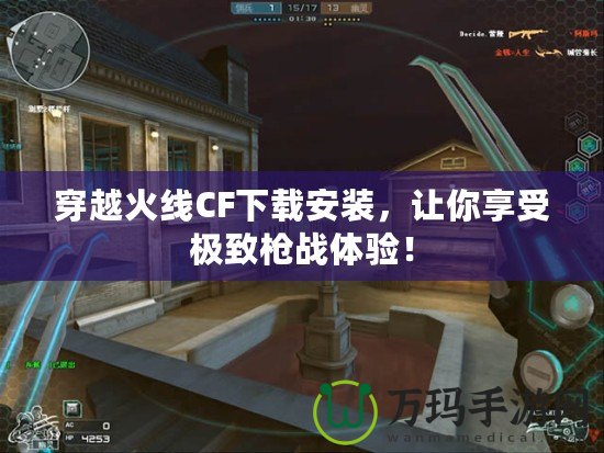 穿越火線CF下載安裝，讓你享受極致槍戰(zhàn)體驗！