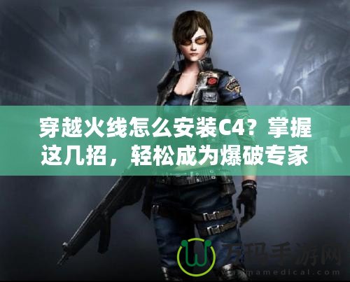 穿越火線怎么安裝C4？掌握這幾招，輕松成為爆破專家！