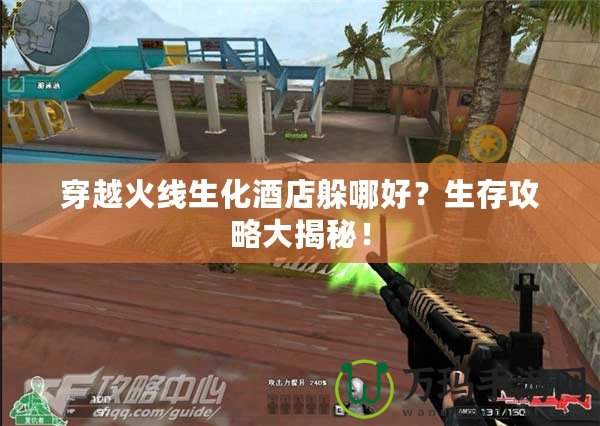 穿越火線生化酒店躲哪好？生存攻略大揭秘！