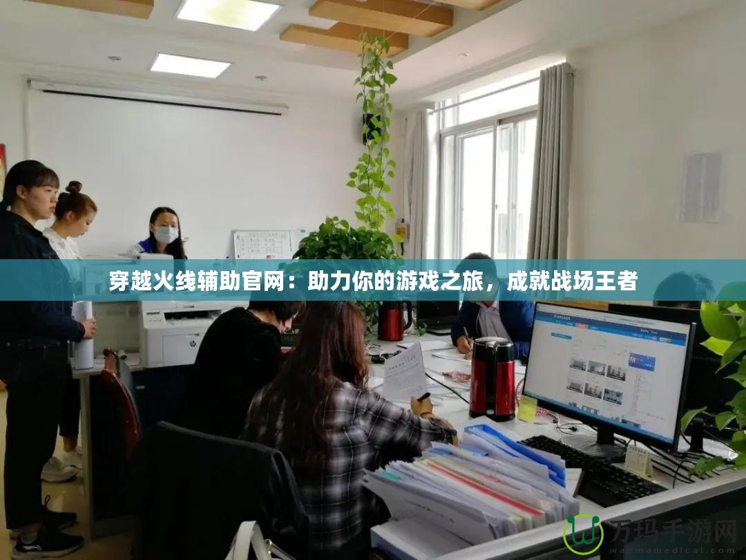穿越火線輔助官網(wǎng)：助力你的游戲之旅，成就戰(zhàn)場王者