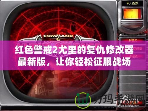 紅色警戒2尤里的復(fù)仇修改器最新版，讓你輕松征服戰(zhàn)場(chǎng)！