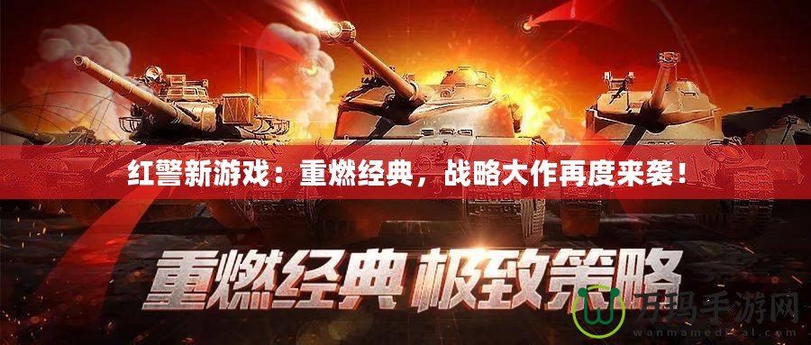紅警新游戲：重燃經(jīng)典，戰(zhàn)略大作再度來(lái)襲！