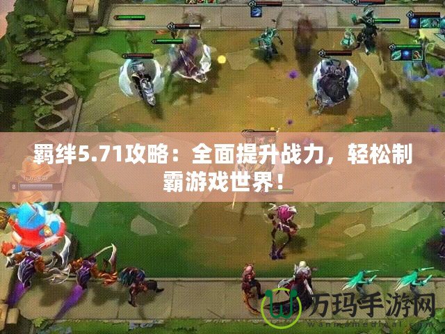 羈絆5.71攻略：全面提升戰(zhàn)力，輕松制霸游戲世界！