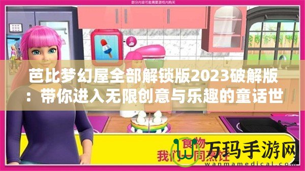 芭比夢幻屋全部解鎖版2023破解版：帶你進(jìn)入無限創(chuàng)意與樂趣的童話世界