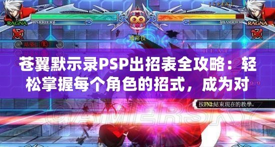 蒼翼默示錄PSP出招表全攻略：輕松掌握每個(gè)角色的招式，成為對(duì)戰(zhàn)高手！