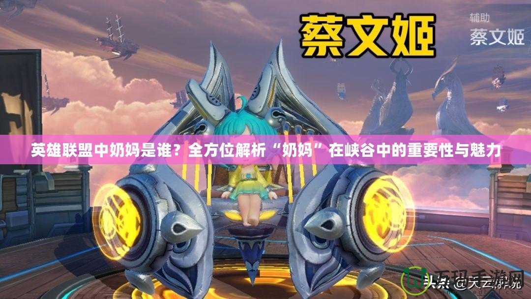 英雄聯(lián)盟中奶媽是誰？全方位解析“奶媽”在峽谷中的重要性與魅力