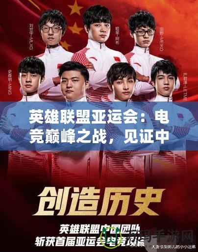 英雄聯(lián)盟亞運(yùn)會：電競巔峰之戰(zhàn)，見證中國戰(zhàn)隊(duì)榮耀時刻