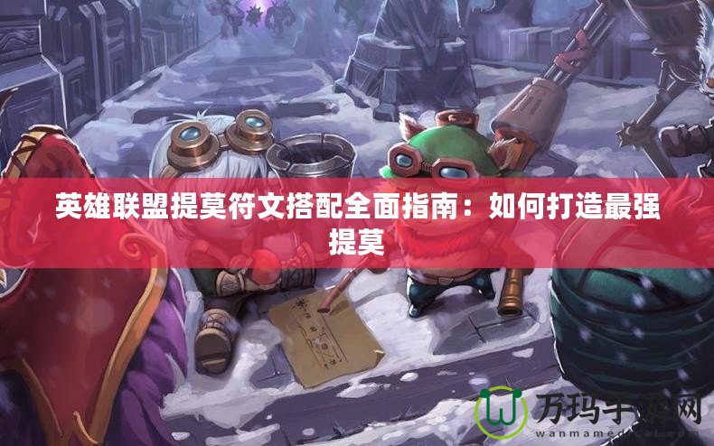 英雄聯盟提莫符文搭配全面指南：如何打造最強提莫