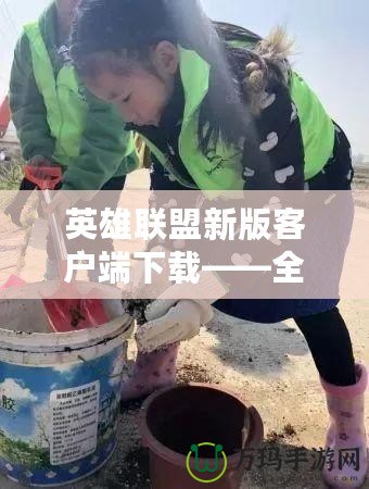 英雄聯(lián)盟新版客戶端下載——全新體驗(yàn)，戰(zhàn)斗即刻開(kāi)始