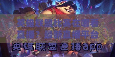 英雄聯(lián)盟比賽在哪看直播？最新直播平臺推薦與觀看指南