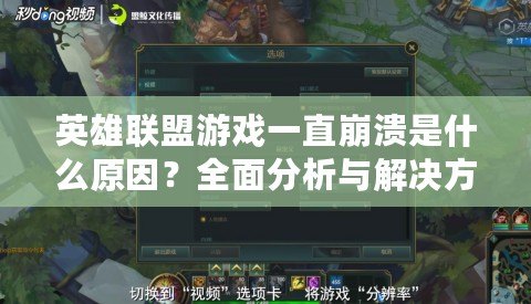 英雄聯(lián)盟游戲一直崩潰是什么原因？全面分析與解決方案