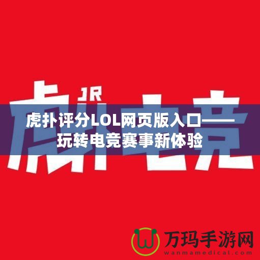 虎撲評分LOL網(wǎng)頁版入口——玩轉(zhuǎn)電競賽事新體驗