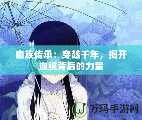 血族傳承：穿越千年，揭開血統(tǒng)背后的力量
