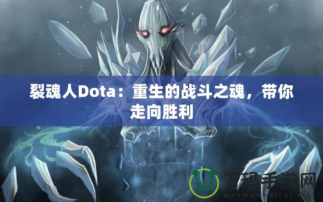 裂魂人Dota：重生的戰(zhàn)斗之魂，帶你走向勝利