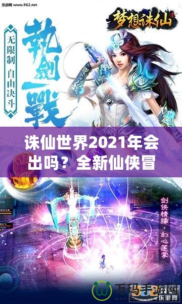 誅仙世界2021年會(huì)出嗎？全新仙俠冒險(xiǎn)引發(fā)期待！