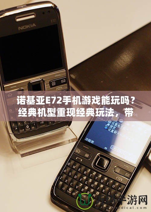 諾基亞E72手機游戲能玩嗎？經(jīng)典機型重現(xiàn)經(jīng)典玩法，帶你穿越回那個手機游戲的黃金時代！