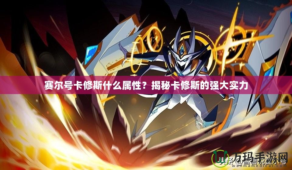 賽爾號卡修斯什么屬性？揭秘卡修斯的強(qiáng)大實力