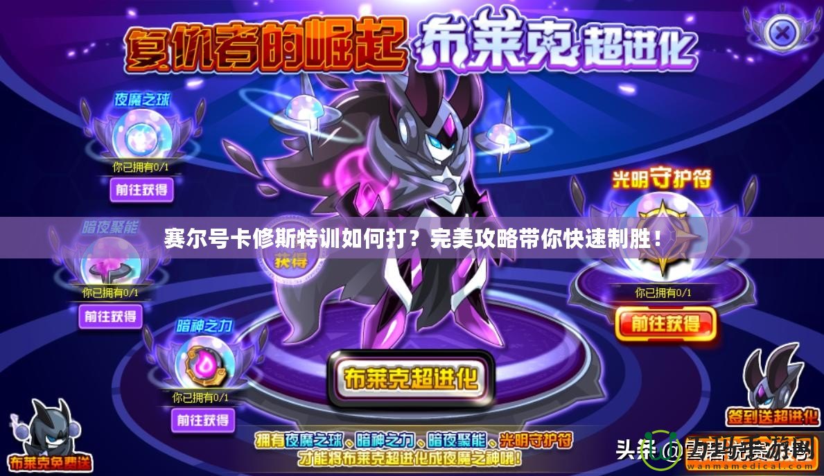 賽爾號卡修斯特訓如何打？完美攻略帶你快速制勝！