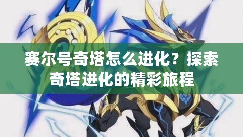 賽爾號(hào)奇塔怎么進(jìn)化？探索奇塔進(jìn)化的精彩旅程