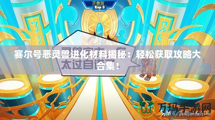 賽爾號(hào)惡靈獸進(jìn)化材料揭秘：輕松獲取攻略大合集！