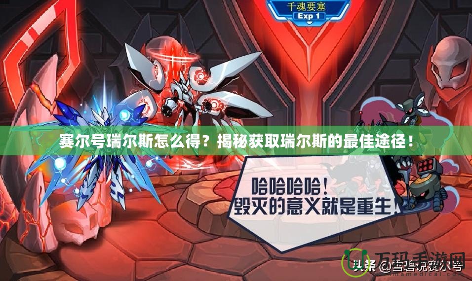 賽爾號瑞爾斯怎么得？揭秘獲取瑞爾斯的最佳途徑！