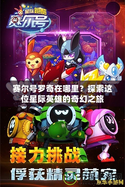 賽爾號羅奇在哪里？探索這位星際英雄的奇幻之旅
