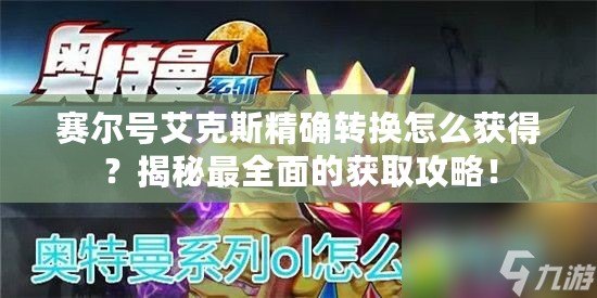 賽爾號艾克斯精確轉(zhuǎn)換怎么獲得？揭秘最全面的獲取攻略！