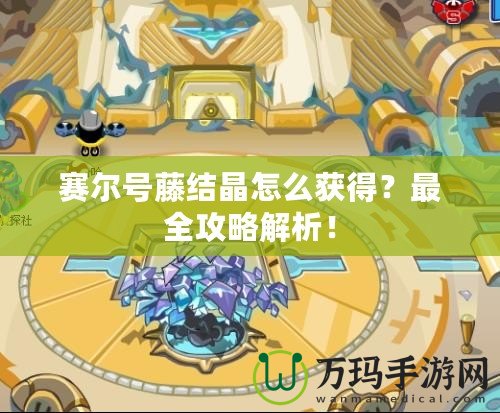賽爾號(hào)藤結(jié)晶怎么獲得？最全攻略解析！
