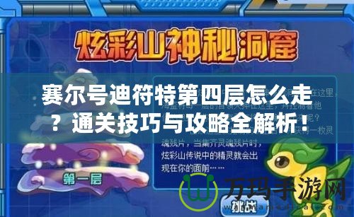 賽爾號迪符特第四層怎么走？通關(guān)技巧與攻略全解析！