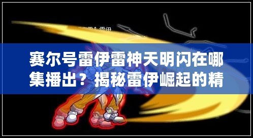 賽爾號雷伊雷神天明閃在哪集播出？揭秘雷伊崛起的精彩瞬間