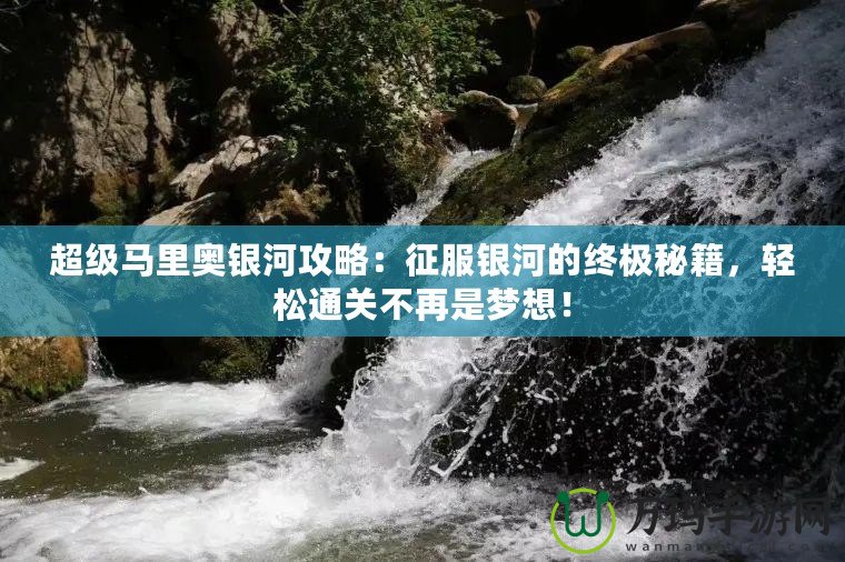超級(jí)馬里奧銀河攻略：征服銀河的終極秘籍，輕松通關(guān)不再是夢(mèng)想！