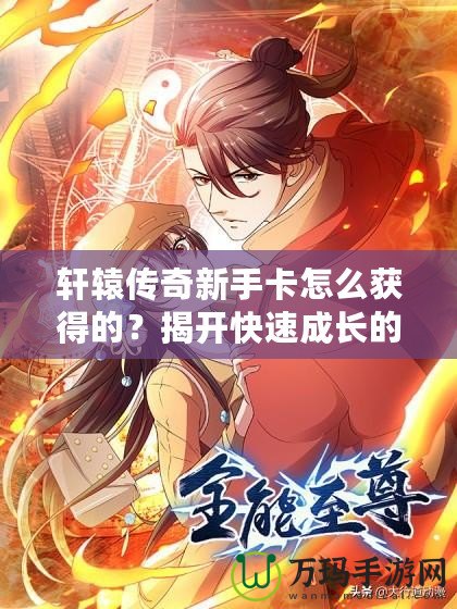 軒轅傳奇新手卡怎么獲得的？揭開快速成長的秘密！