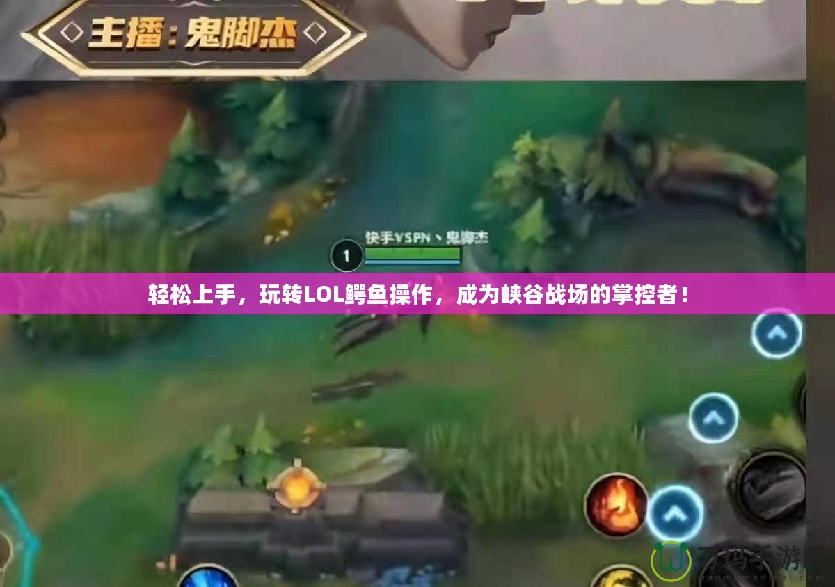 輕松上手，玩轉(zhuǎn)LOL鱷魚操作，成為峽谷戰(zhàn)場的掌控者！