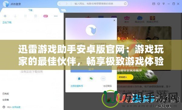 迅雷游戲助手安卓版官網(wǎng)：游戲玩家的最佳伙伴，暢享極致游戲體驗(yàn)