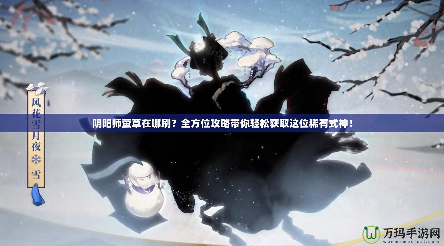 陰陽師螢草在哪刷？全方位攻略帶你輕松獲取這位稀有式神！