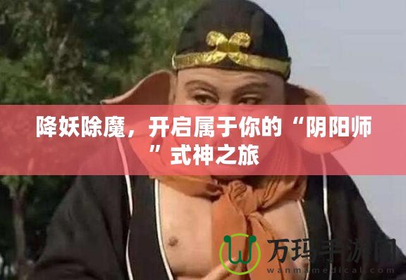 降妖除魔，開啟屬于你的“陰陽師”式神之旅